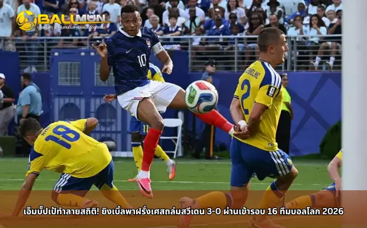 ดูบอลสด เอ็มบั๊ปเป้ทำลายสถิติ! ยิงเบิ้ลพาฝรั่งเศสถล่มสวีเดน 3-0 ผ่านเข้ารอบ 16 ทีมบอลโลก 2026